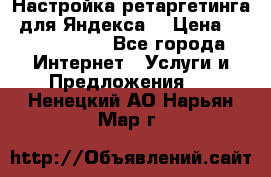 Настройка ретаргетинга (для Яндекса) › Цена ­ 5000-10000 - Все города Интернет » Услуги и Предложения   . Ненецкий АО,Нарьян-Мар г.